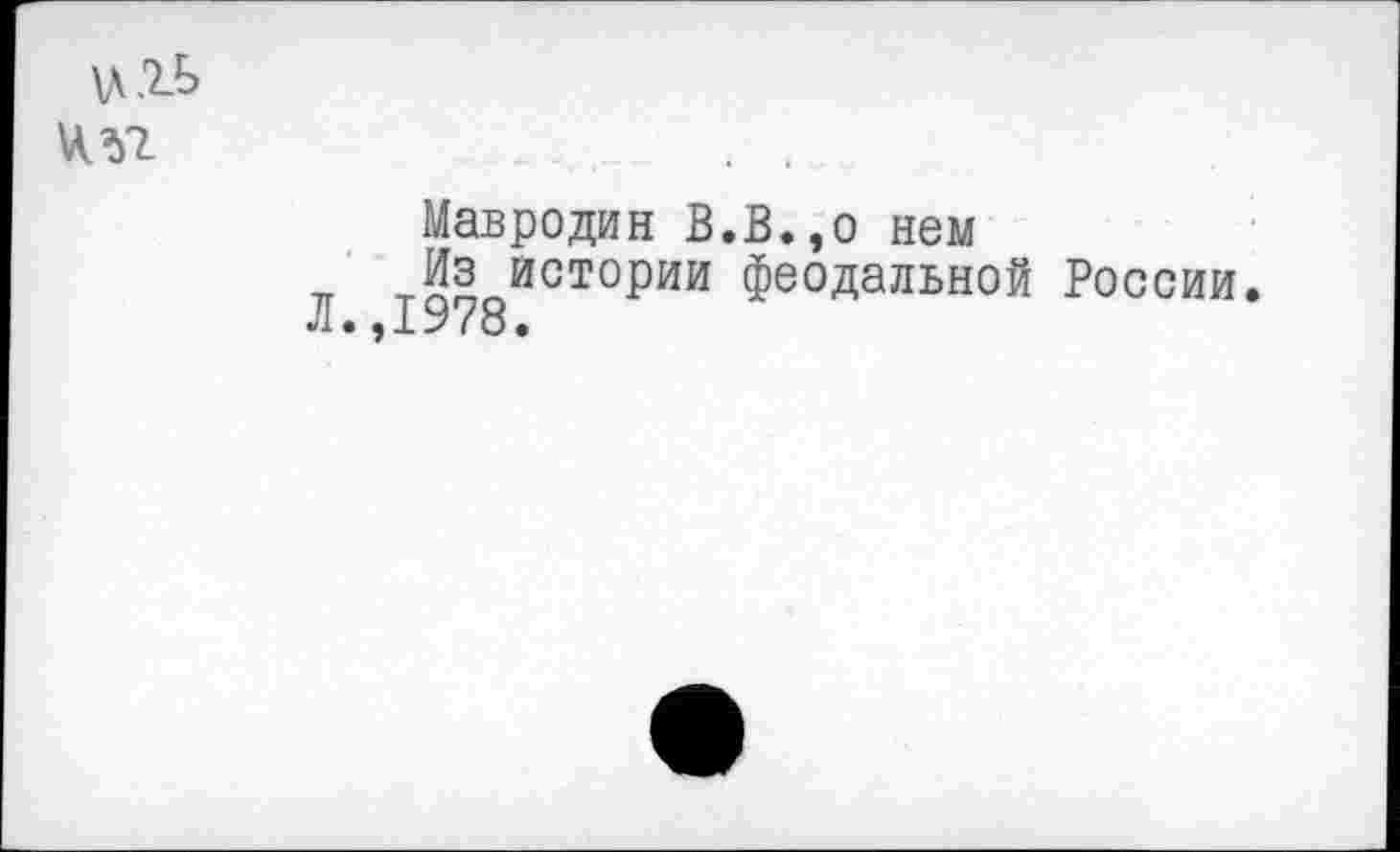 ﻿\Л2Ь \т
Мавродин В.В.эо нем тт истории феодальной России •Л • * 1. У 78 •